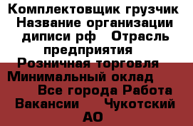 Комплектовщик-грузчик › Название организации ­ диписи.рф › Отрасль предприятия ­ Розничная торговля › Минимальный оклад ­ 28 000 - Все города Работа » Вакансии   . Чукотский АО